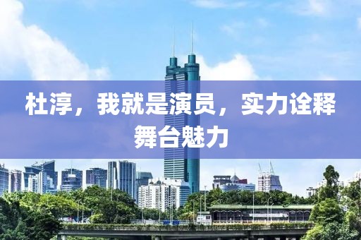 杜淳，我就是演员，实力诠释舞台魅力