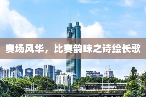赛场风华，比赛韵味之诗绘长歌