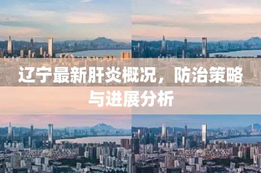 辽宁最新肝炎概况，防治策略与进展分析